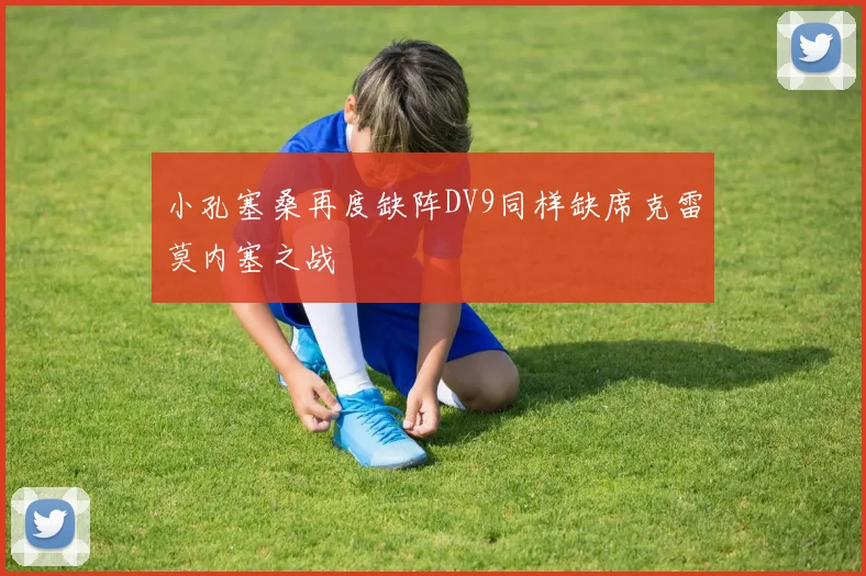 小孔塞桑再度缺阵DV9同样缺席克雷莫内塞之战