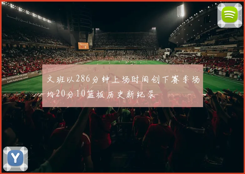 文班以286分钟上场时间创下赛季场均20分10篮板历史新纪录