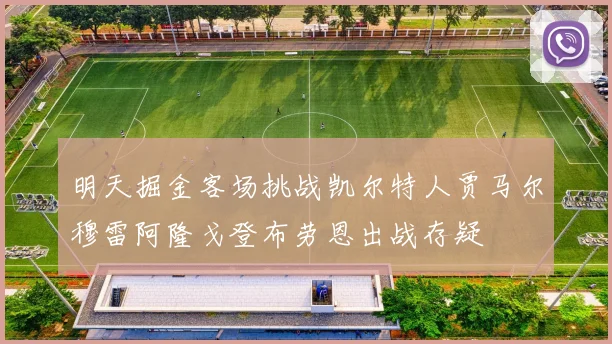 明天掘金客场挑战凯尔特人贾马尔穆雷阿隆戈登布劳恩出战存疑