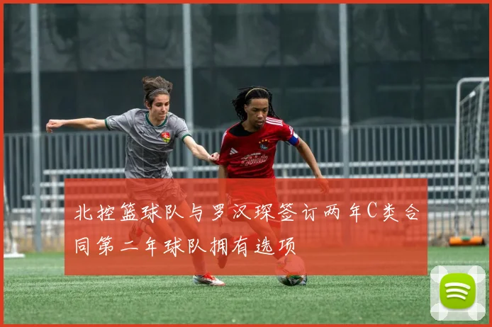 北控篮球队与罗汉琛签订两年C类合同第二年球队拥有选项